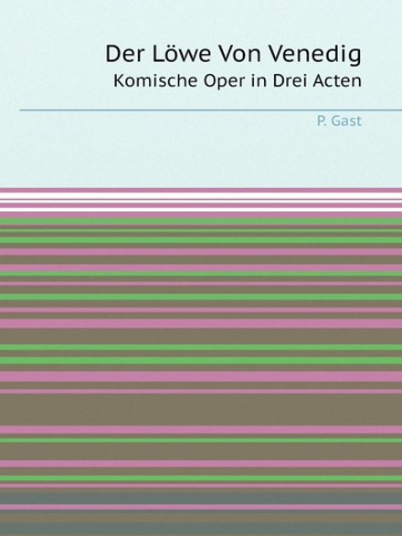 Der Löwe Von Venedig. Komische Oper in Drei Acten | P. Gast