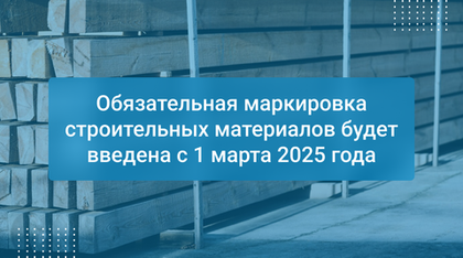Обязательная маркировка строительных материалов будет введена с 1 марта 2025 года