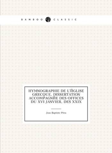 Hymnographie de l'Église grecque, dissertation accompagnée des offices du xvi janvier, des xxix | Jean Baptiste Pitra
