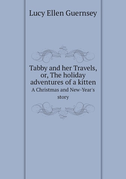 Tabby and her Travels, or, The holiday adventures of a kitten. A Christmas and New-Year's story | Lucy Ellen Guernsey