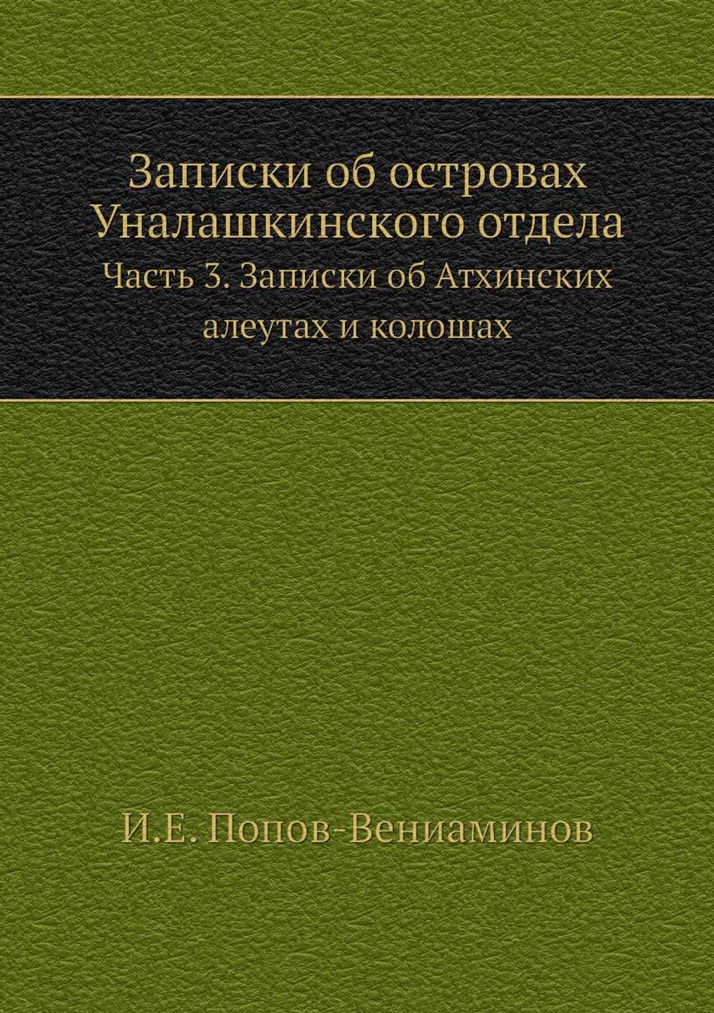 Записки об островах Уналашкинского отдела. Часть 3. Записки об Атхинских алеутах и колошах | И.Е. Попов-Вениаминов