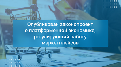 Опубликован законопроект о платформенной экономике, регулирующий работу маркетплейсов