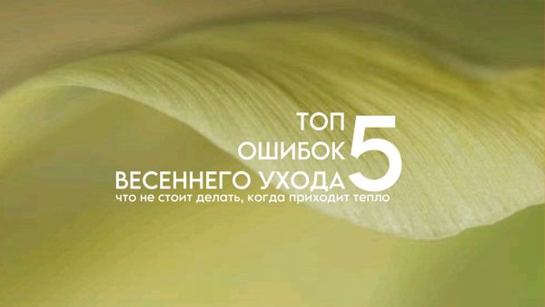 ТОП-5 ОШИБОК ВЕСЕННЕГО УХОДА: ЧТО НЕ СТОИТ ДЕЛАТЬ, КОГДА ПРИХОДИТ ТЕПЛО