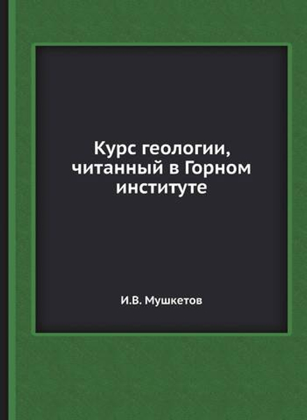 Курс геологии, читанный в Горном институте | И.В. Мушкетов