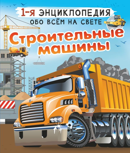 Строительные машины, изд.: АСТ, авт.: Ликсо В.В., Мерников А.Г, серия.: 1-я энциклопедия обо всем на свете