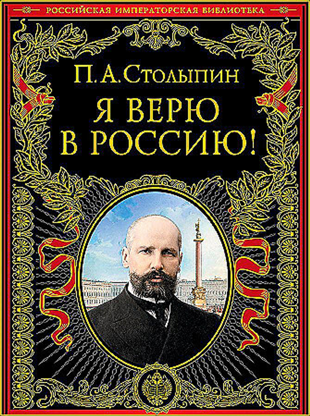 Я верю в Россию! (обновленное и переработанное издание), изд.: Эксмо, авт.: Столыпин П.А., серия.: Подарочные издания. Российская императорская библиотека