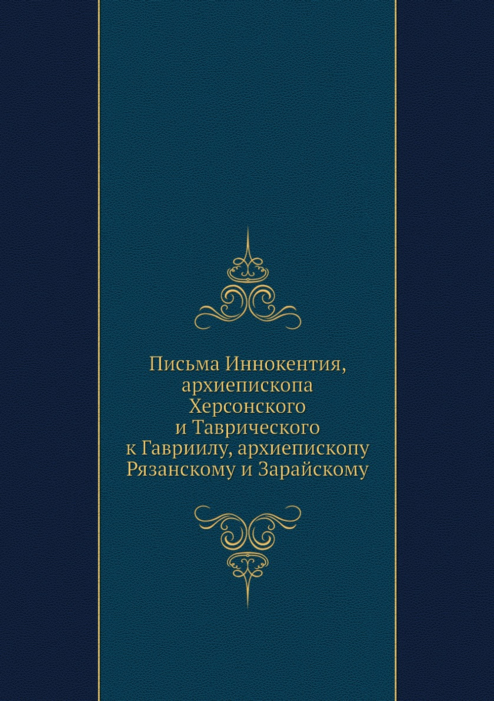 Письма Иннокентия, архиепископа Херсонского и Таврического к Гавриилу, архиепископу Рязанскому и Зарайскому | Иннокентий