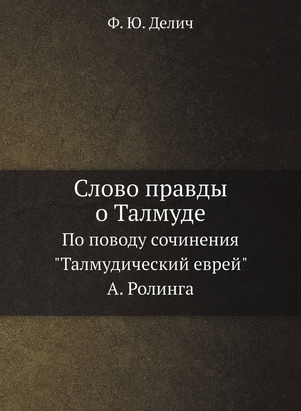 Слово правды о Талмуде. По поводу сочинения "Талмудический еврей" А. Ролинга | Ф. Ю. Делич