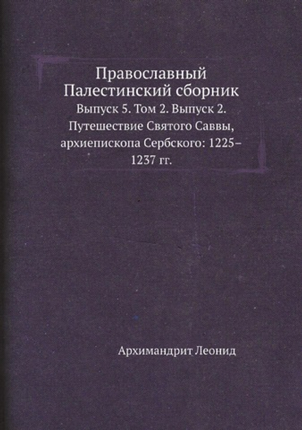 Православный Палестинский сборник. Выпуск 5. Том 2. Выпуск 2. Путешествие Святого Саввы, архиепископа Сербского: 1225–1237 гг. | Архимандрит Леонид