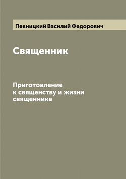 Священник. Приготовление к священству и жизни священника | Певницкий Василий Федорович