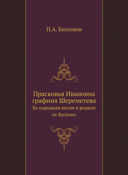 Прасковья Ивановна графиня Шереметева. Ее народная песня и родное ее Кусково | П.А. Бессонов