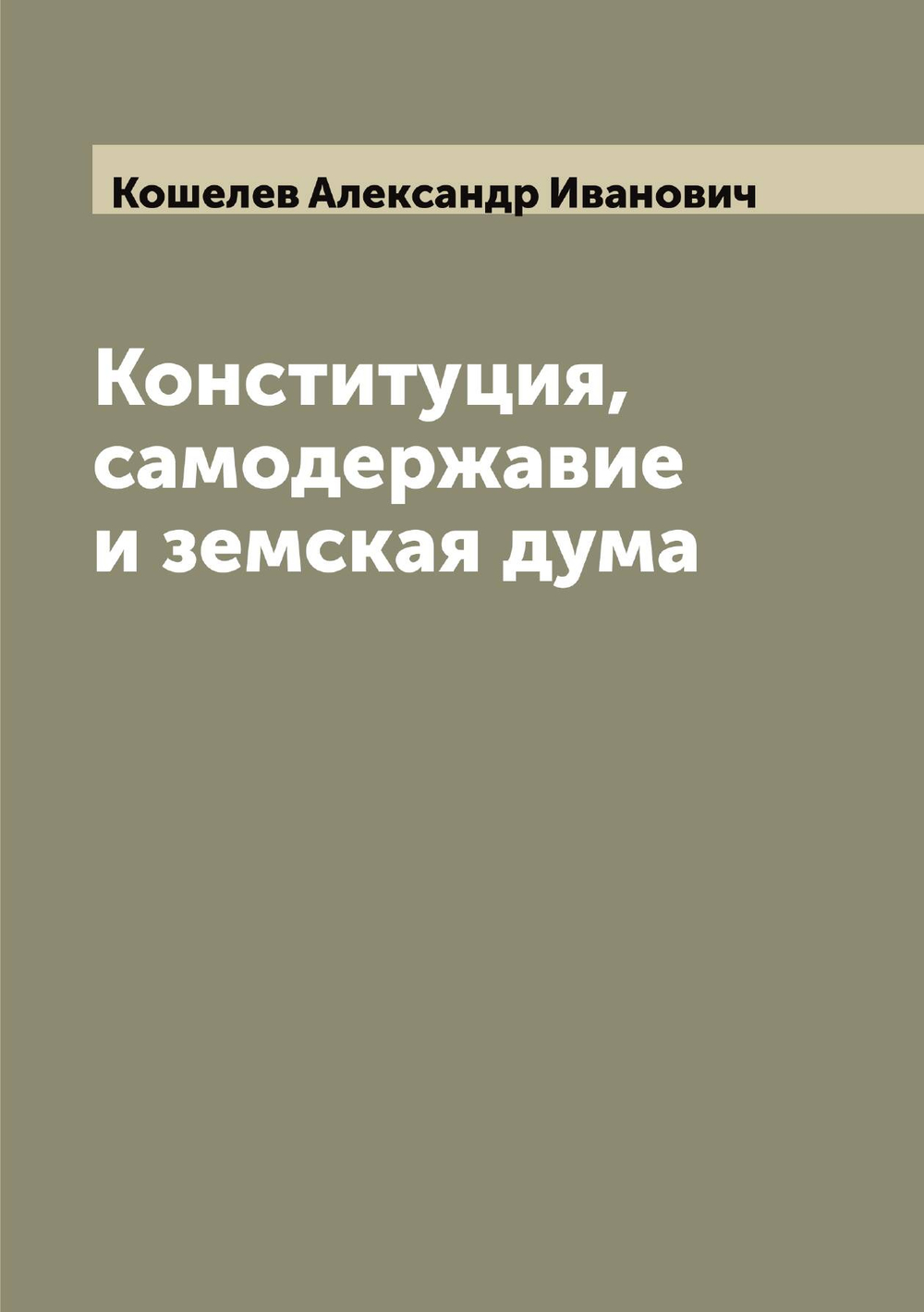 Конституция, самодержавие и земская дума | Кошелев Александр Иванович