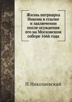 Жизнь патриарха Никона в ссылке и заключении после осуждения его на Московском соборе 1666 года | П. Николаевский