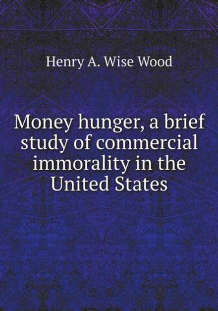 Money hunger, a brief study of commercial immorality in the United States | Henry A. Wise Wood