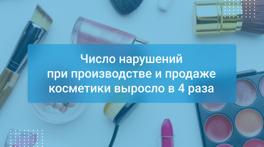 Число нарушений при производстве и продаже косметики выросло в 4 раза