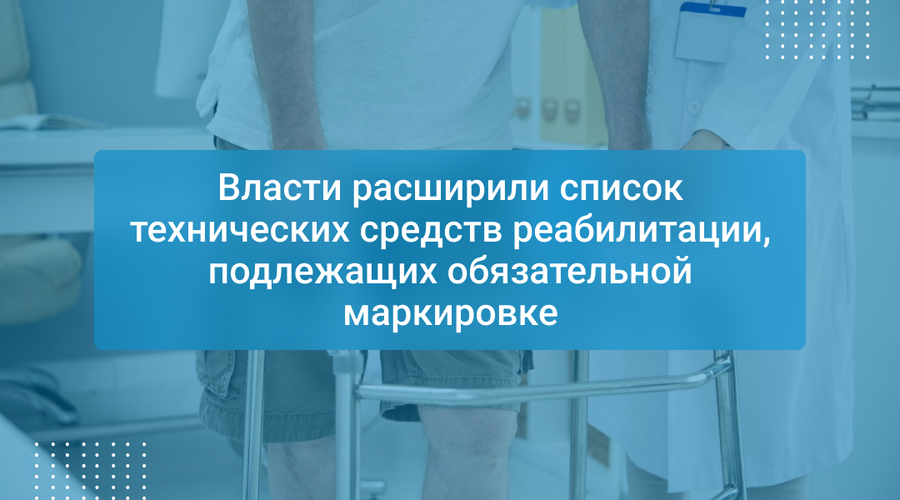Власти расширили список технических средств реабилитации, подлежащих обязательной маркировке