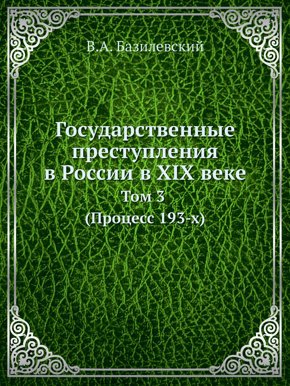 Государственные преступления в России в XIX веке. Том 3. (Процесс 193-х) | В.А. Базилевский