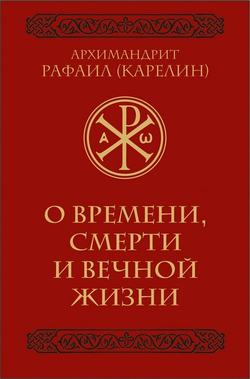 О времени, смерти и вечной жизни. Архимандрит Рафаил (Карелин)