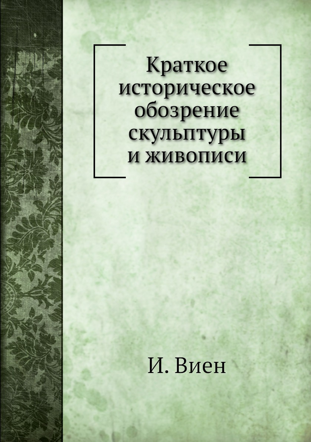 Краткое историческое обозрение скульптуры и живописи | И. Виен