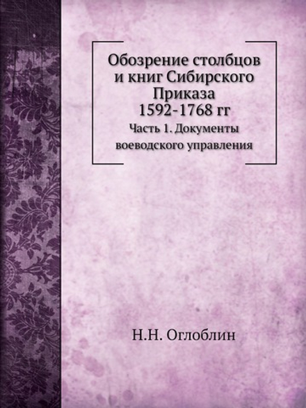 Обозрение столбцов и книг Сибирского Приказа 1592-1768 гг.. Часть 1. Документы воеводского управления | Н.Н. Оглоблин