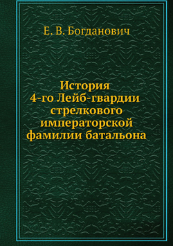 История 4-го Лейб-гвардии стрелкового императорской фамилии батальона | Е. В. Богданович