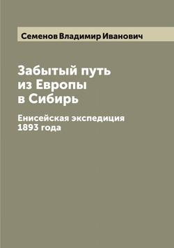 Забытый путь из Европы в Сибирь. Енисейская экспедиция 1893 года | Семенов Владимир Иванович