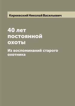 40 лет постоянной охоты. Из воспоминаний старого охотника | Киреевский Николай Васильевич
