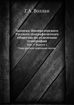Записки Императорского Русского географического общества по отделению этнографии. Том 13, Выпуск 1. Угро-русские народные песни | Г.А. Воллан