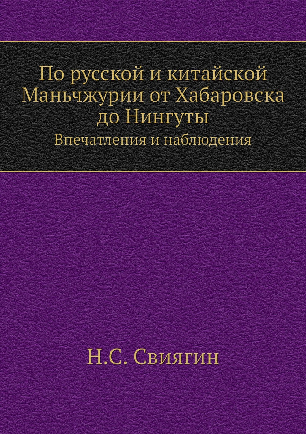 По русской и китайской Маньчжурии от Хабаровска до Нингуты. Впечатления и наблюдения | Н.С. Свиягин