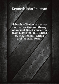 Schools of Hellas: an essay on the practice and theory of ancient Greek education from 600 to 300 B.C. Edited by M.J. Rendall, with a pref. by A.W. Verrall | Kenneth John Freeman