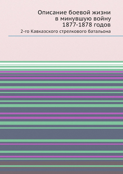 Описание боевой жизни в минувшую войну 1877-1878 годов. 2-го Кавказского стрелкового батальона | В.И. Иванов