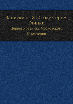 Записки о 1812 годе Сергея Глинки. Первого ратника Московского Ополчения | С. Н. Глинка
