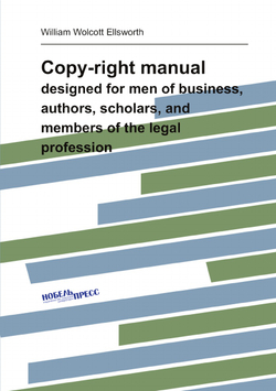 Copy-right manual: designed for men of business, authors, scholars, and members of the legal profession | William Wolcott Ellsworth