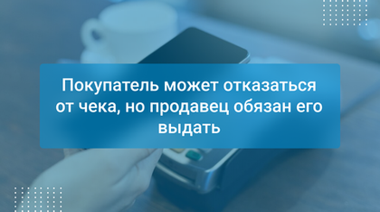 Покупатель может отказаться от чека, но продавец обязан его выдать