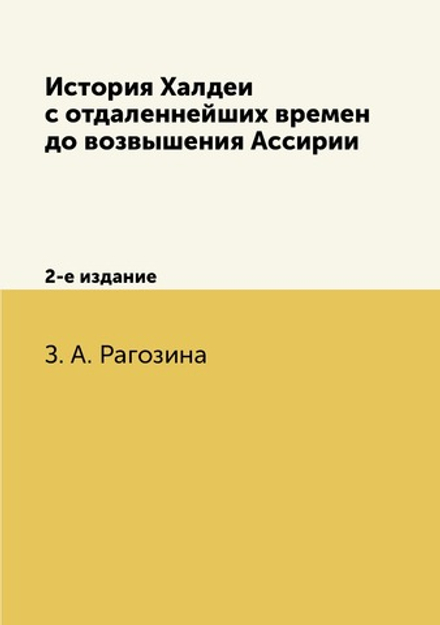 История Халдеи с отдаленнейших времен до возвышения Ассирии. 2-е издание | З. А. Рагозина