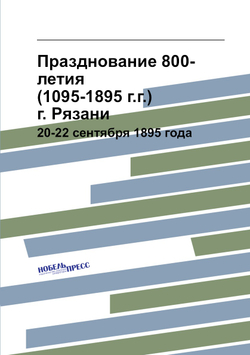 Празднование 800-летия (1095-1895 г.г.) г. Рязани. 20-22 сентября 1895 года | С. Д. Яхонтов