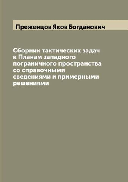 Сборник тактических задач к Планам западного пограничного пространства со справочными сведениями и примерными решениями | Преженцов Яков Богданович