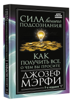 Сила вашего подсознания. Как получить все, о чем вы просите, 9-ое издание. Джозеф Мерфи