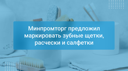Минпромторг предложил маркировать зубные щетки, расчески и салфетки