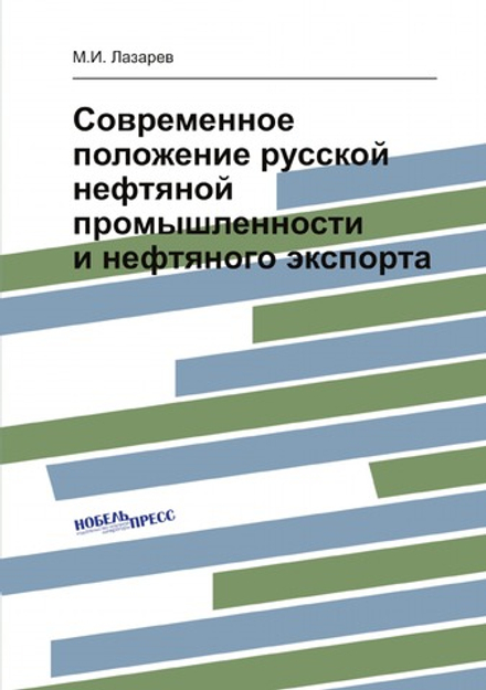 Современное положение русской нефтяной промышленности и нефтяного экспорта | М.И. Лазарев
