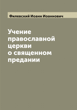 Учение православной церкви о священном предании | Филевский Иоанн Иоаннович