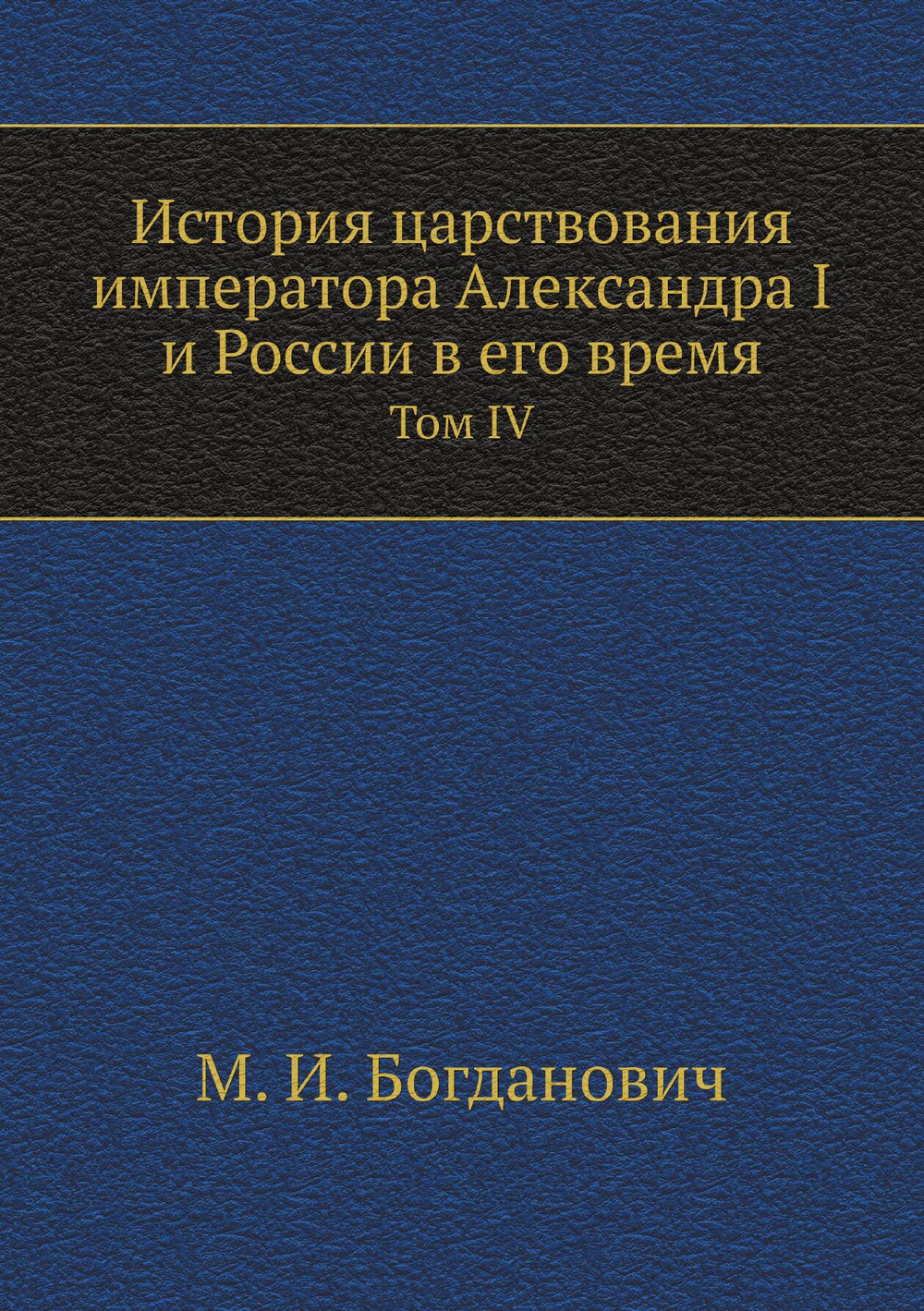 История царствования императора Александра I и России в его время. Том IV | М. И. Богданович