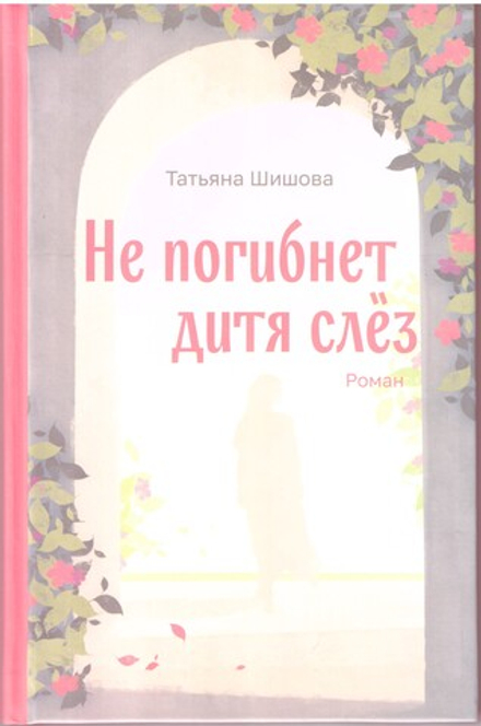 Не погибнет дитя слез. Роман (Зёрна) (Шишова Т. Л.)