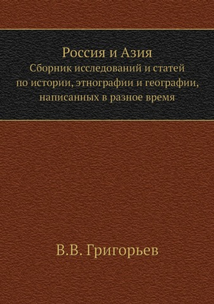 Россия и Азия. Сборник исследований и статей по истории, этнографии и географии, написанных в разное время | В.В. Григорьев
