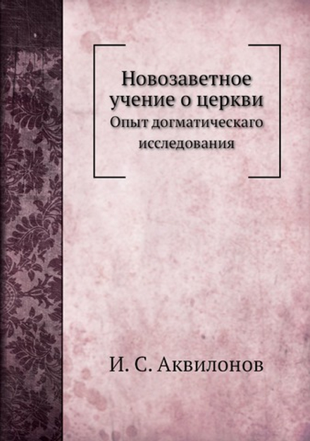 Новозаветное учение о церкви. Опыт догматическаго исследования | И.С. Аквилонов