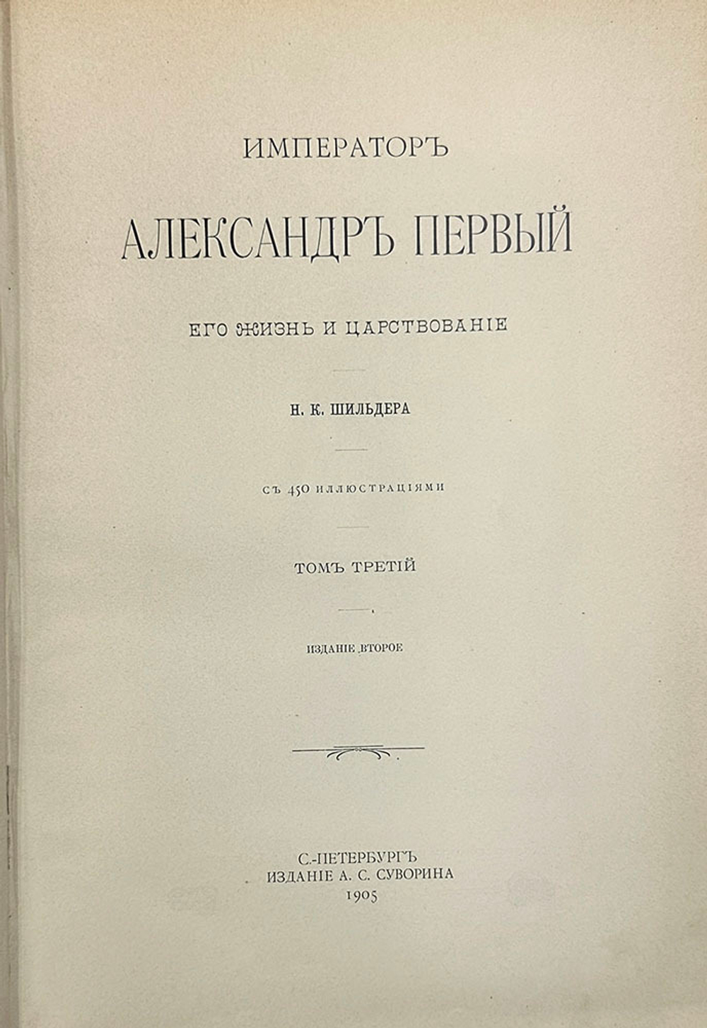 "Император Александр Первый" Шильдер Н. К. Второе издание 1904 г. СПб изд. А . С. Суворина
