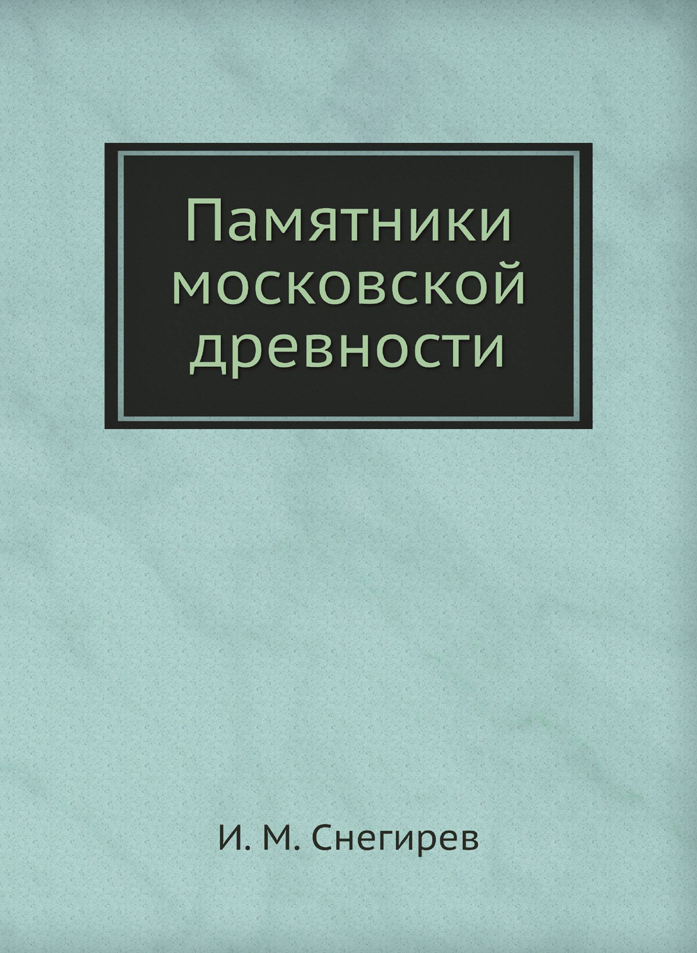 Памятники московской древности | И. М. Снегирев