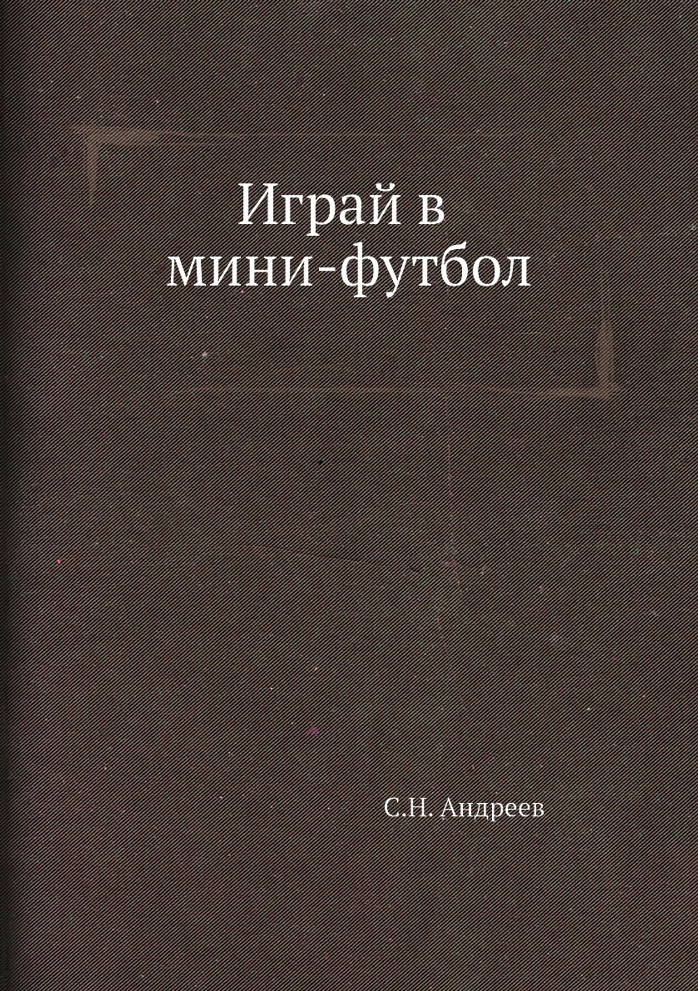 Играй в мини-футбол | С.Н. Андреев