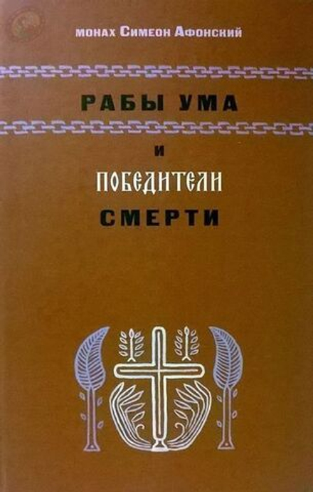 Монах Симеон Афонский "Рабы ума и победители смерти. Виды ума, его функции и Спасение"