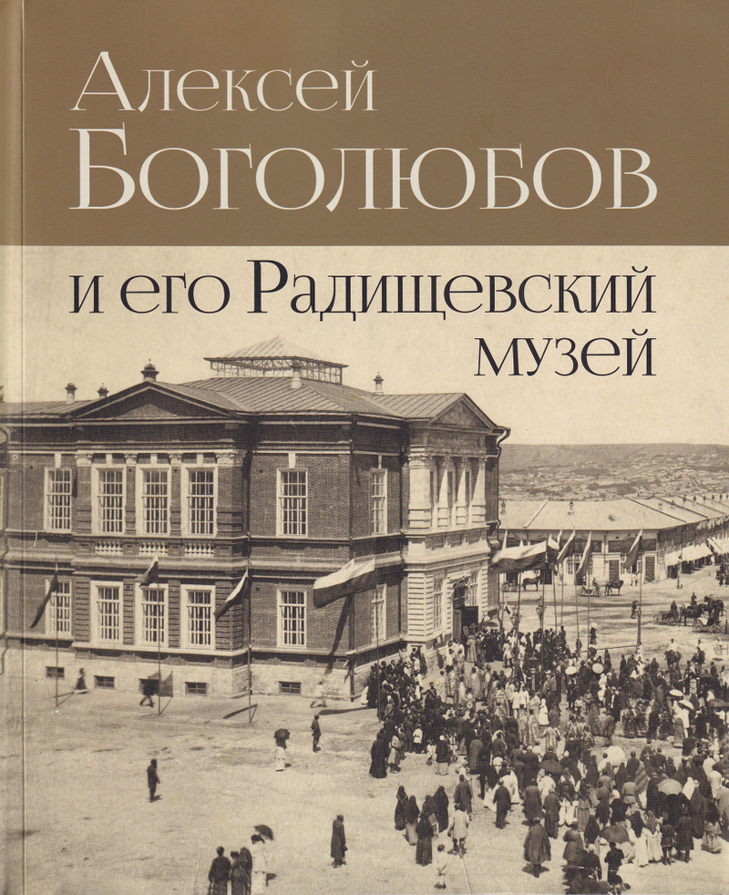 Алексей Боголюбов и его Радищевский музей. К 200-летию со дня рождения А.П. Боголюбова. К 140-летию Саратовского Радищевского музея